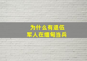 为什么有退伍军人在缅甸当兵