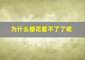 为什么樱花看不了了呢