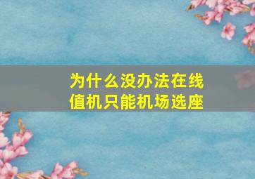 为什么没办法在线值机只能机场选座