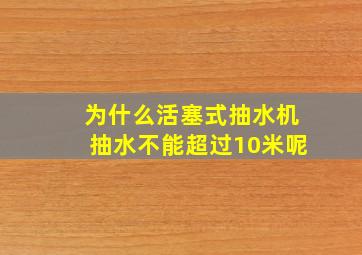 为什么活塞式抽水机抽水不能超过10米呢