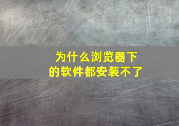 为什么浏览器下的软件都安装不了