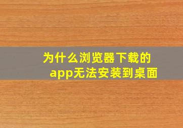 为什么浏览器下载的app无法安装到桌面