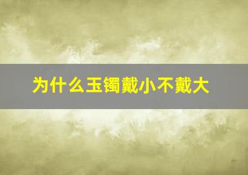 为什么玉镯戴小不戴大