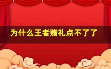 为什么王者赠礼点不了了