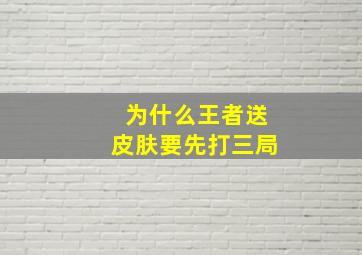 为什么王者送皮肤要先打三局