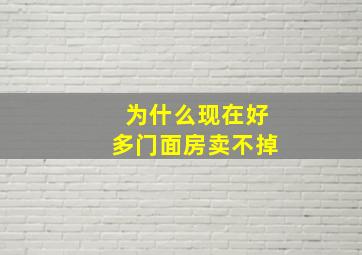 为什么现在好多门面房卖不掉