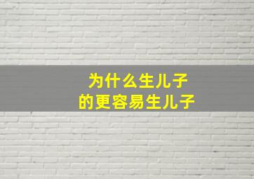 为什么生儿子的更容易生儿子