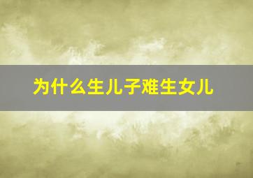 为什么生儿子难生女儿