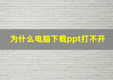 为什么电脑下载ppt打不开