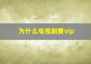 为什么电视剧要vip