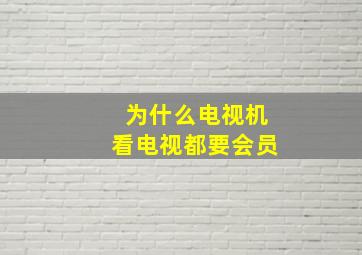 为什么电视机看电视都要会员