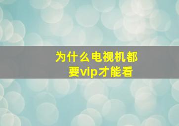 为什么电视机都要vip才能看