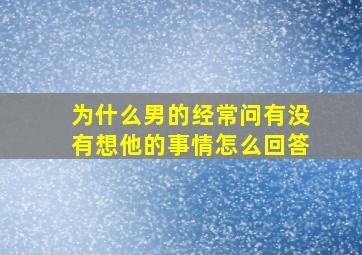 为什么男的经常问有没有想他的事情怎么回答