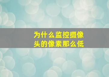 为什么监控摄像头的像素那么低