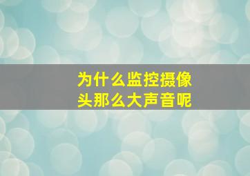 为什么监控摄像头那么大声音呢