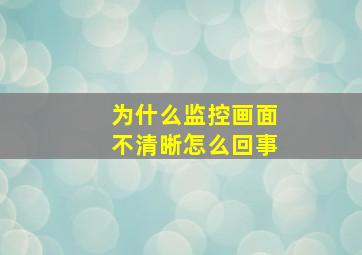 为什么监控画面不清晰怎么回事