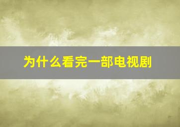 为什么看完一部电视剧