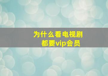 为什么看电视剧都要vip会员