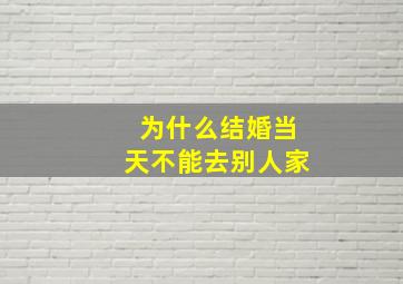 为什么结婚当天不能去别人家