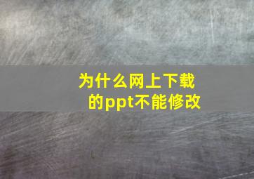 为什么网上下载的ppt不能修改