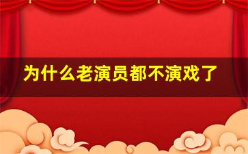 为什么老演员都不演戏了