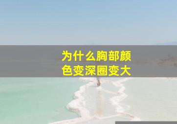 为什么胸部颜色变深圈变大