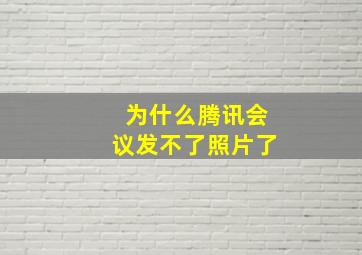 为什么腾讯会议发不了照片了