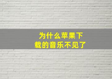 为什么苹果下载的音乐不见了