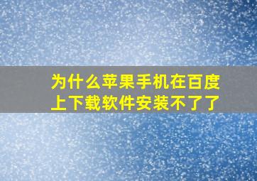 为什么苹果手机在百度上下载软件安装不了了