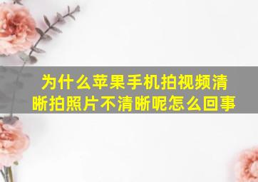 为什么苹果手机拍视频清晰拍照片不清晰呢怎么回事