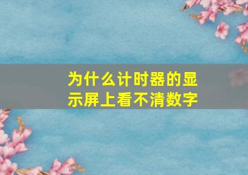 为什么计时器的显示屏上看不清数字