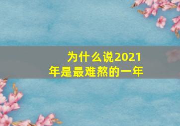 为什么说2021年是最难熬的一年