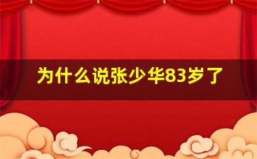 为什么说张少华83岁了