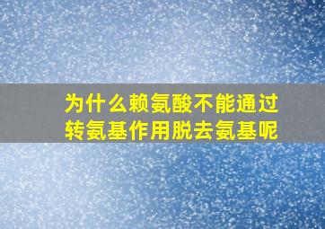 为什么赖氨酸不能通过转氨基作用脱去氨基呢