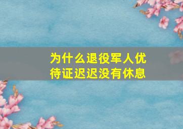 为什么退役军人优待证迟迟没有休息