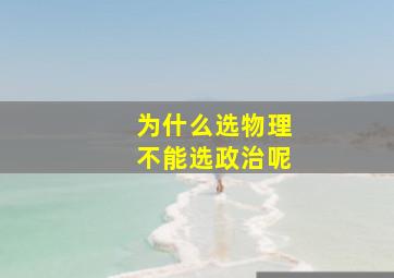 为什么选物理不能选政治呢