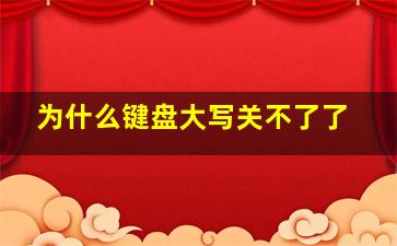 为什么键盘大写关不了了