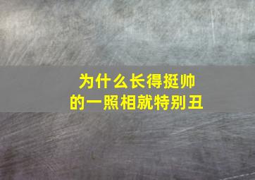 为什么长得挺帅的一照相就特别丑