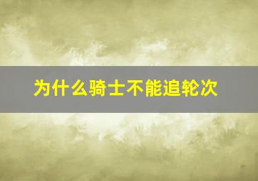 为什么骑士不能追轮次