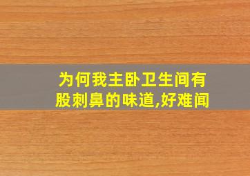 为何我主卧卫生间有股刺鼻的味道,好难闻