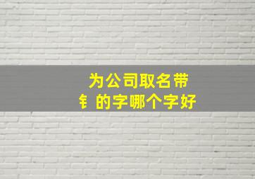 为公司取名带钅的字哪个字好