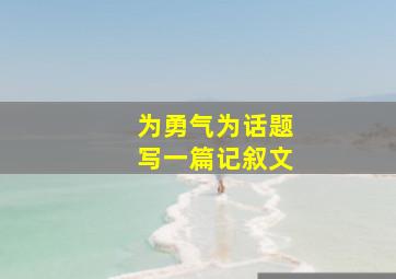 为勇气为话题写一篇记叙文