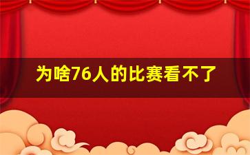 为啥76人的比赛看不了