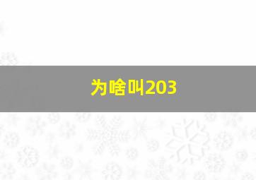 为啥叫203