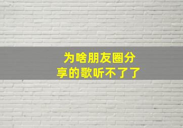 为啥朋友圈分享的歌听不了了