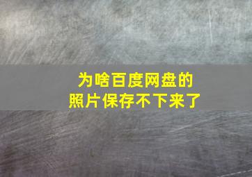 为啥百度网盘的照片保存不下来了