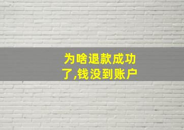 为啥退款成功了,钱没到账户