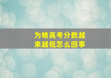 为啥高考分数越来越低怎么回事