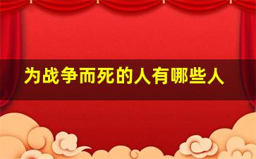 为战争而死的人有哪些人