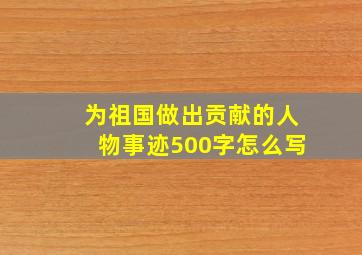 为祖国做出贡献的人物事迹500字怎么写